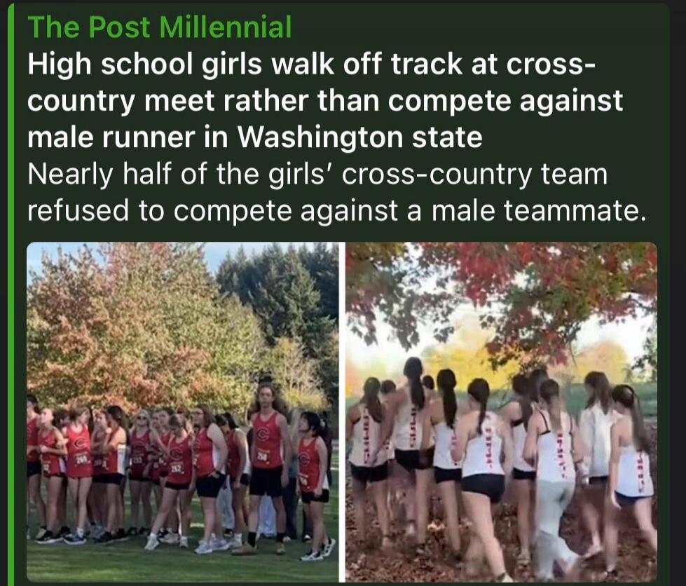 The Post Millennial High school girls walk off track at cross-country meet rather than compete against male runner in Washington state Nearly half of the girls' cross-country team refused to compete against a male teammate.