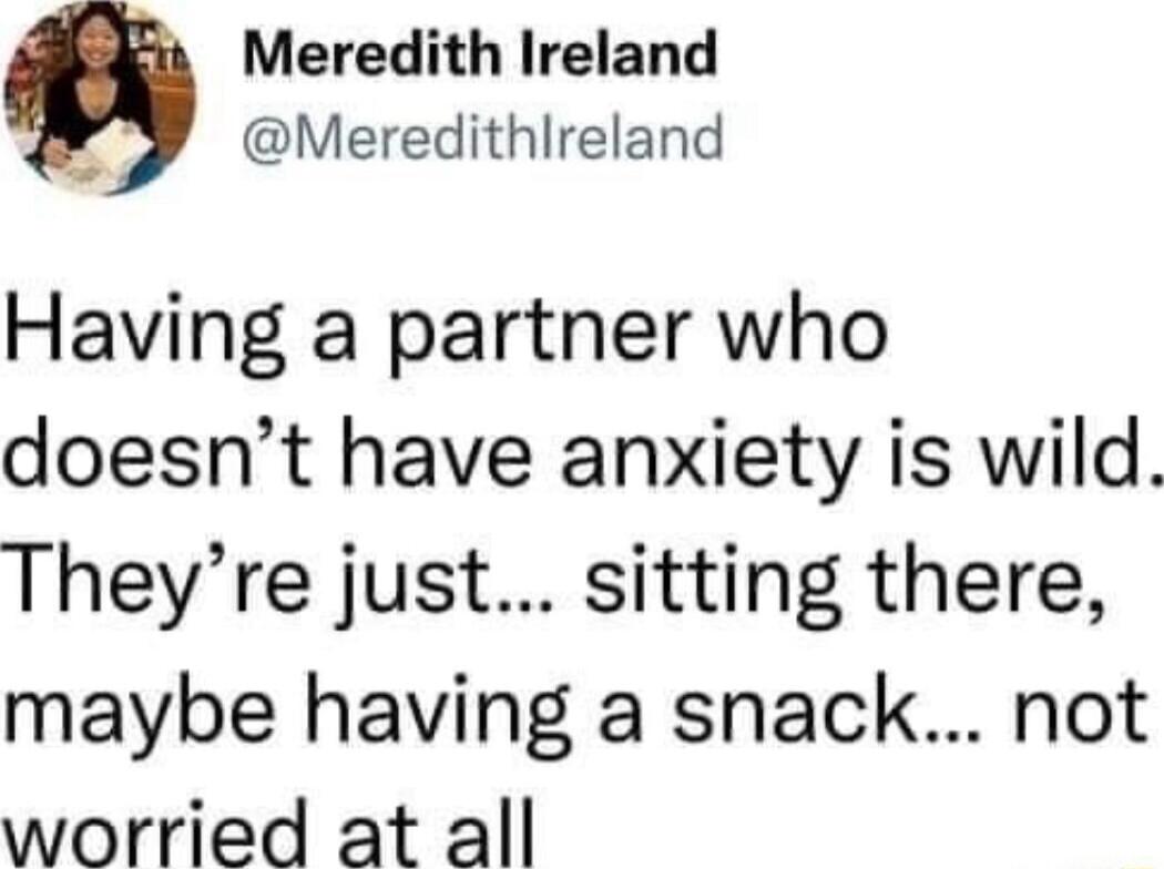 Meredith Ireland y Meredithlreland Having a partner who doesnt have anxiety is wild Theyre just sitting there maybe having a snack not worried at all