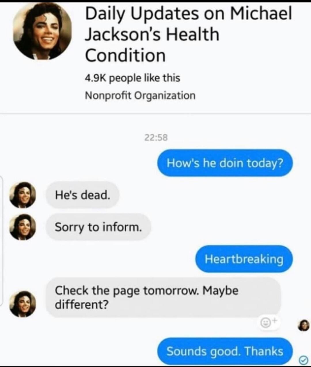 Daily Updates on Michael Jacksons Health Condition 49K people ke this Nonprofit Organization Hes dead Sorry to inform Check the page tomorrow Maybe different scunds good Thanks I8