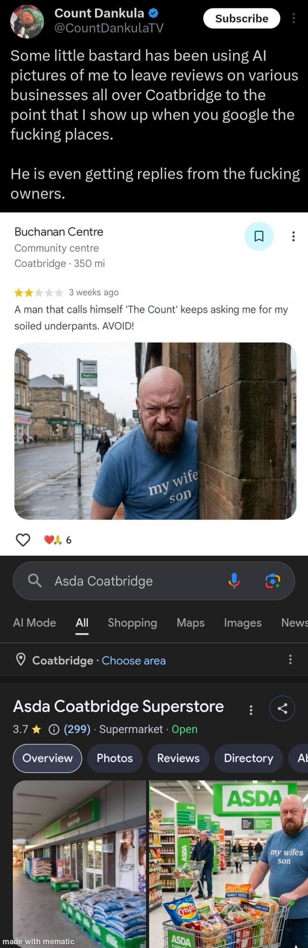 Count Dankula @CountDankulaTV Subscribe. Some little bastard has been using AI pictures of me to leave reviews on various businesses all over Coatbridge to the point that I show up when you google the fucking places. He is even getting replies from the fucking owners. Buchanan Centre Community centre Coatbridge 350 mi. 3 weeks ago. A man that calls