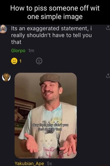 How to piss someone off wit one simple image Its an exaggerated statement i really shouldnt have to tell you that Glorpo 1m e O Yakubian_Ape 5s