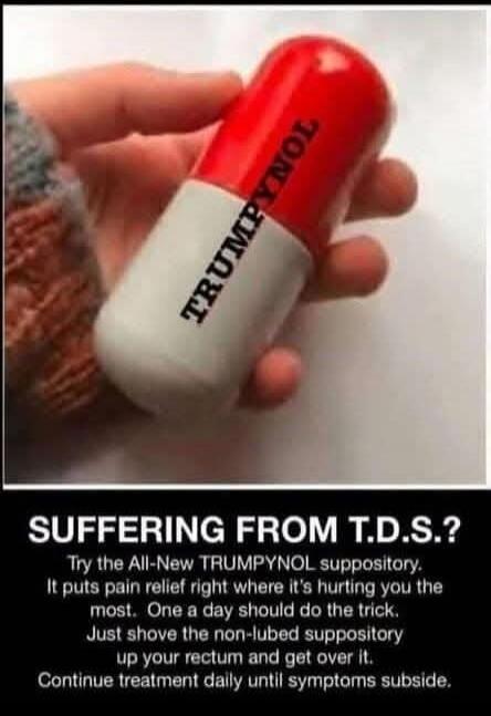 SUFFERING FROM T.D.S.? Try the All-New TRUMPYNOL suppository. It puts pain relief right where it's hurting you the most. One a day should do the trick. Just shove the non-lubed suppository up your rectum and get over it. Continue treatment daily until symptoms subside.
