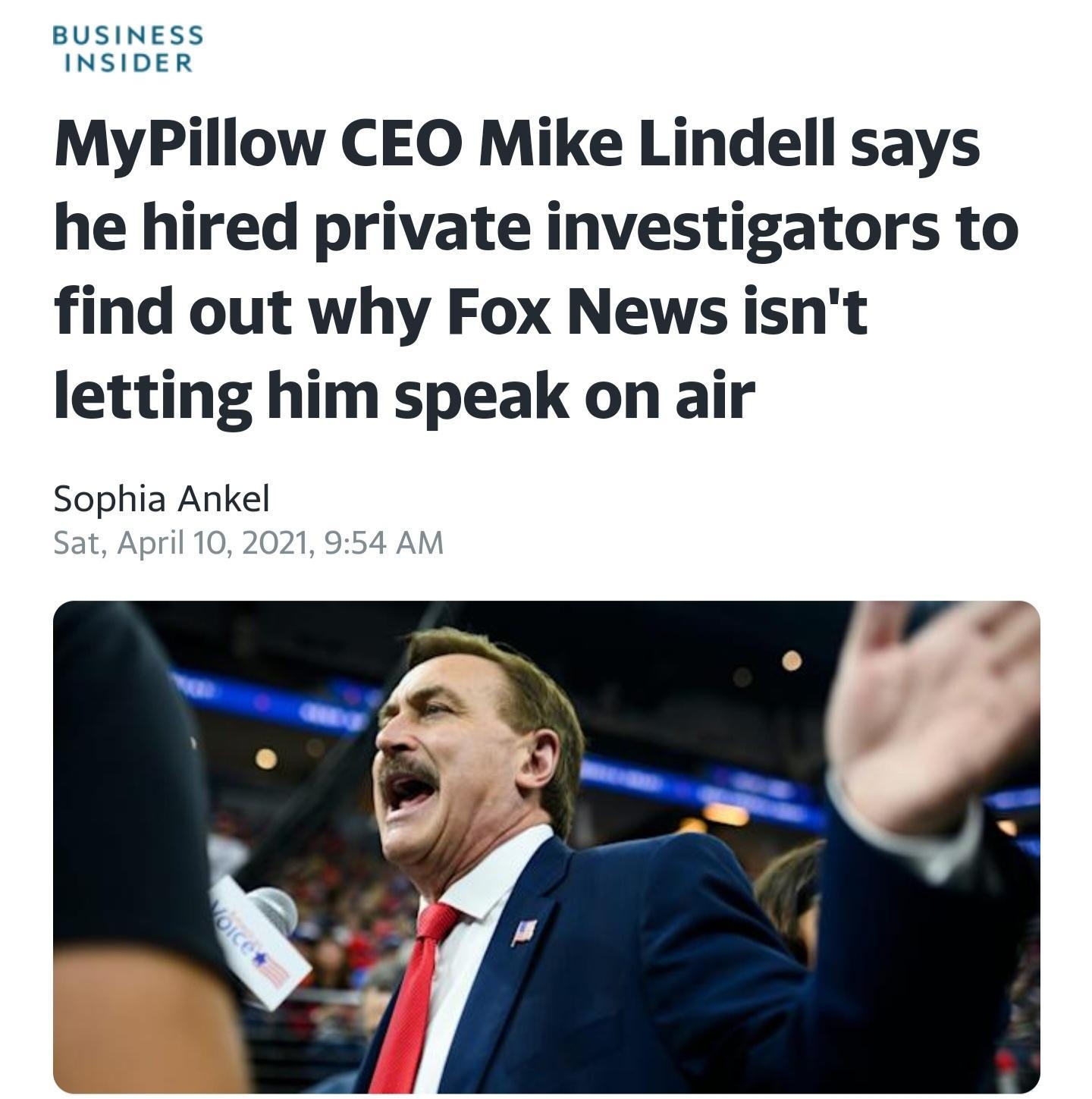 BUSINESS INSIDER MyPillow CEO Mike Lindell says he hired private investigators to find out why Fox News isnt letting him speak on air Sophia Ankel Sat April 10 2021 954 AM