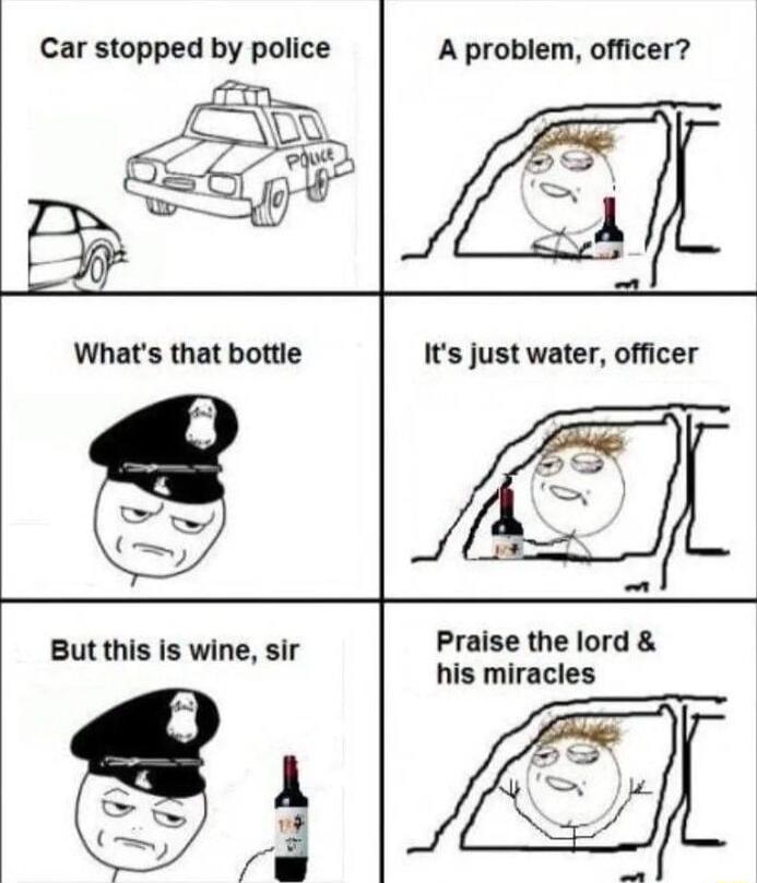 Car stopped hy police A problem officer Whats that bottle But this is wine sir Praise the lord his miracles