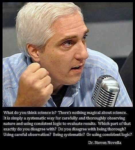 What do you think science is Theres nothing magical about science Itis simply a systematic way for carefully and thoroughly observing nature and using consistent 1ogic to evaluate results Which part of that exactly do you disagree with Do you disagree with being thorough Using careful observation Being systematic Or using consistent logic Dr Steven Novella
