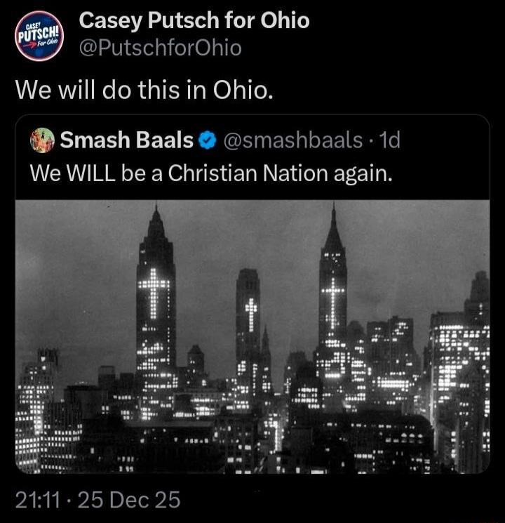 Casey Putsch for Ohio
@PutschforOhio
We will do this in Ohio.

Smash Baals @smashbbaals · 1d
We WILL be a Christian Nation again.

[image of city skyline with cross-shaped lights]
