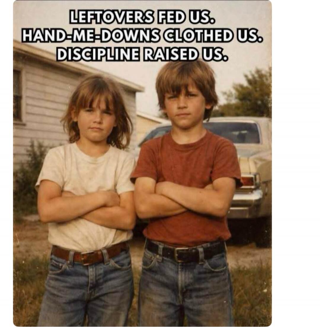LEFTOVERS FED US. HAND-ME-DOWNS CLOTHED US. DISCIPLINE RAISED US.
