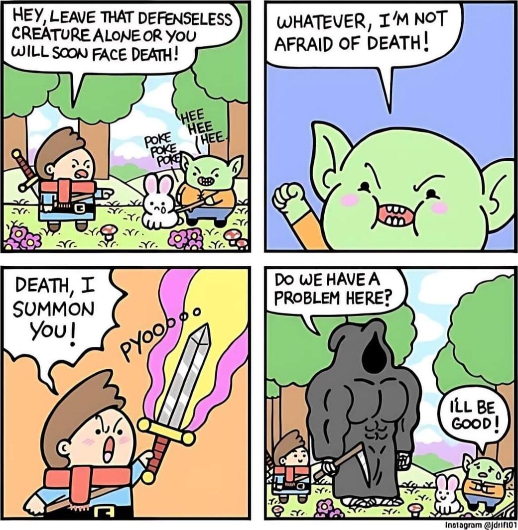 HEY LEAVE THAT DEFENSELESS CREATURE ALONE OR YoU WILL SCON FACE DEATH WHATEVER IM NOT AFRAID OF DEATH DO WE HAVEA PROBLEM HERE