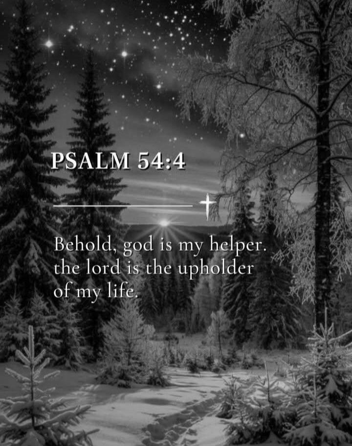 PSALM 54:4 Behold, god is my helper, the lord is the upholder of my life.