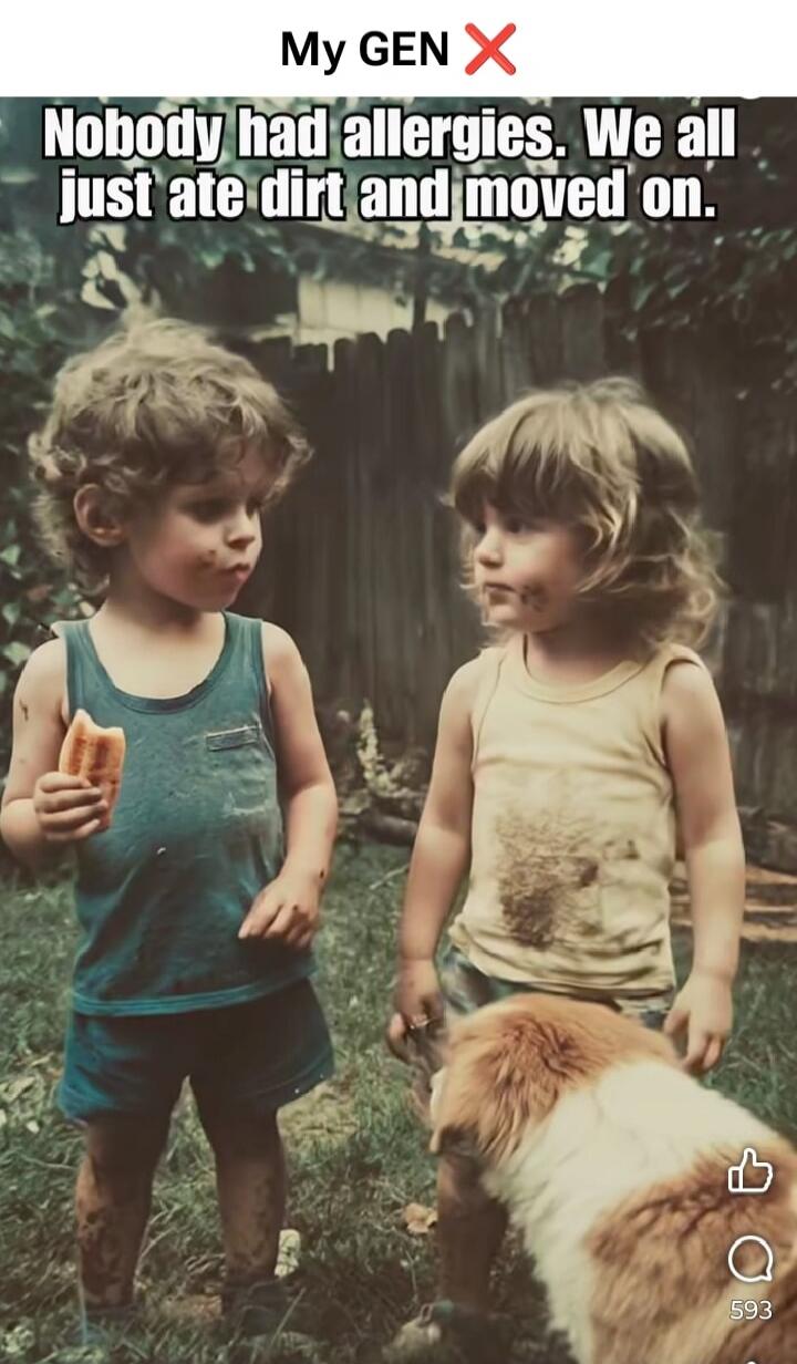 My GEN X
Nobody had allergies. We all just ate dirt and moved on.
