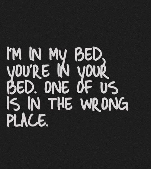 I'M IN MY BED, YOU'RE IN YOUR BED. ONE OF US IS IN THE WRONG PLACE.