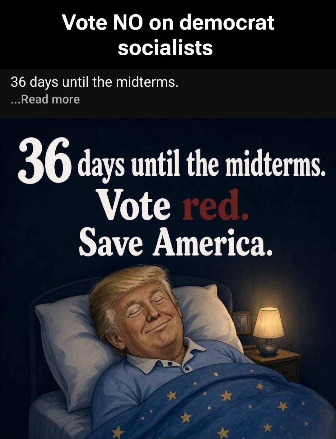 Vote NO on democrat socialists 36 days until the midterms. ...Read more 36 days until the midterms. Vote red. Save America.