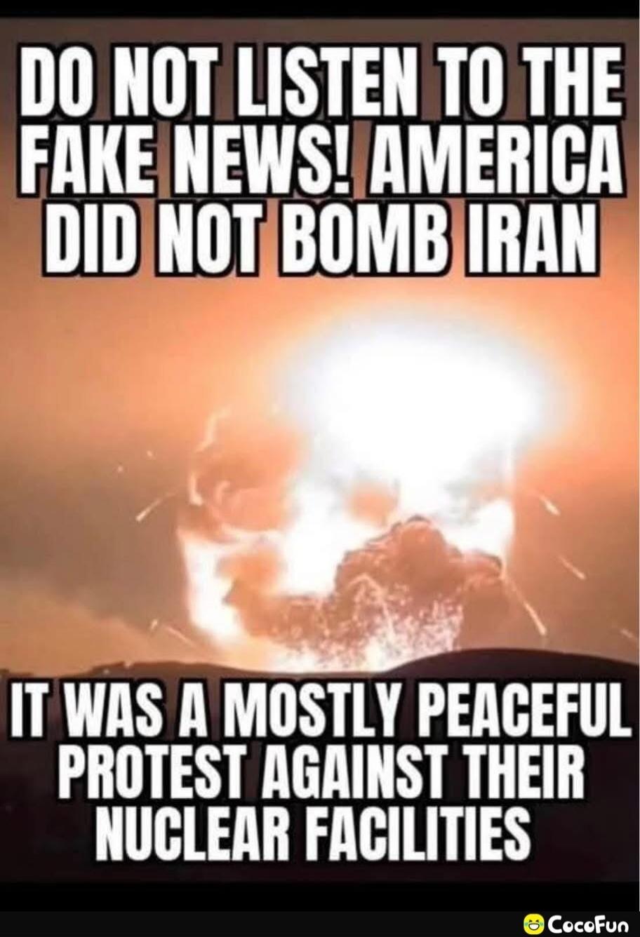 DO NOT LISTEN TO THE FAKE NEWS! AMERICA DID NOT BOMB IRAN IT WAS A MOSTLY PEACEFUL PROTEST AGAINST THEIR NUCLEAR FACILITIES