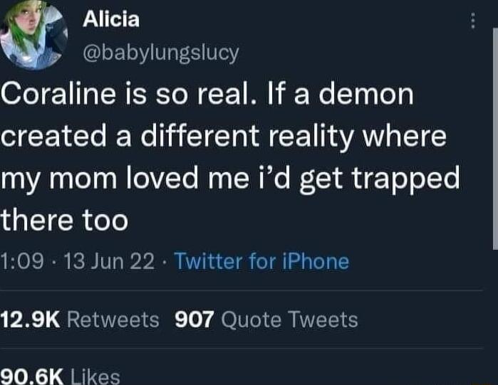 P Alicia LEL LTS Coraline is so real If a demon created a different reality where my mom loved me id get trapped UETERle 109 13 Jun 22 Twitter for iPhone PR L QEEEICIE o7 gl CRIERS 906K ikes