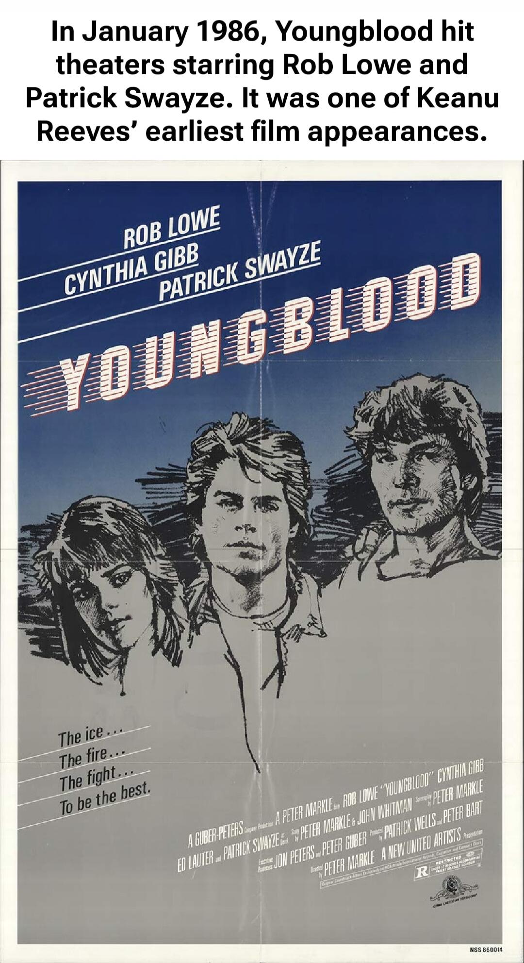 In January 1986, Youngblood hit theaters starring Rob Lowe and Patrick Swayze. It was one of Keanu Reeves’ earliest film appearances.

YOUNGBLOOD

Rob Lowe
Cynthia Gibb
Patrick Swayze

The ice...
The fire...
The fight...
To be the best.