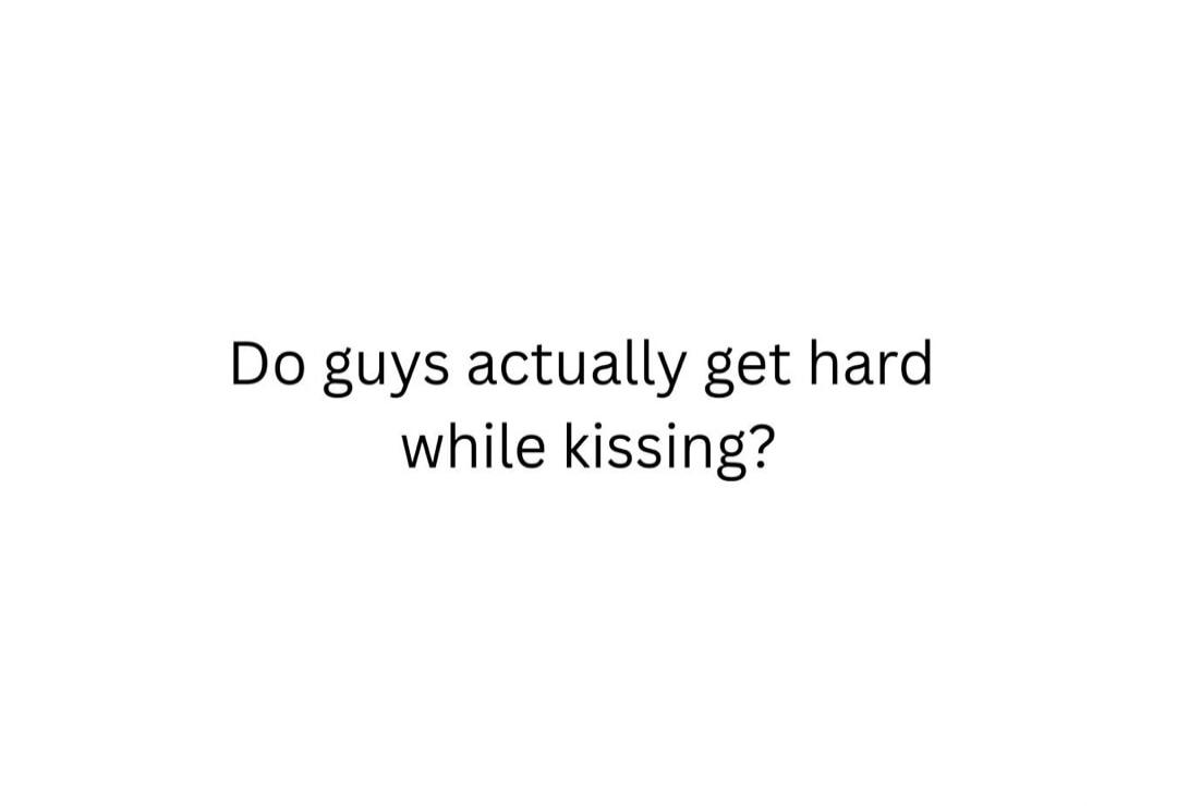 Do guys actually get hard while kissing?