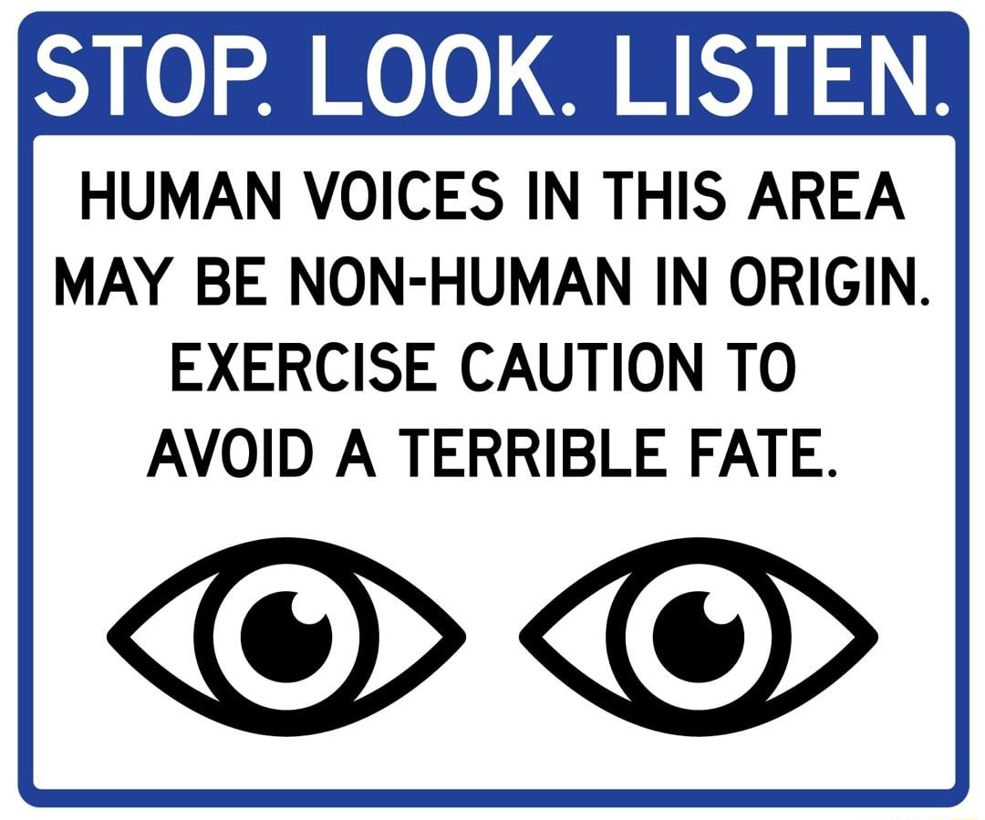 STOP LOOK LISTEN HUMAN VOICES IN THIS AREA MAY BE NON HUMAN IN ORIGIN EXERCISE CAUTION TO AVOID A TERRIBLE FATE O
