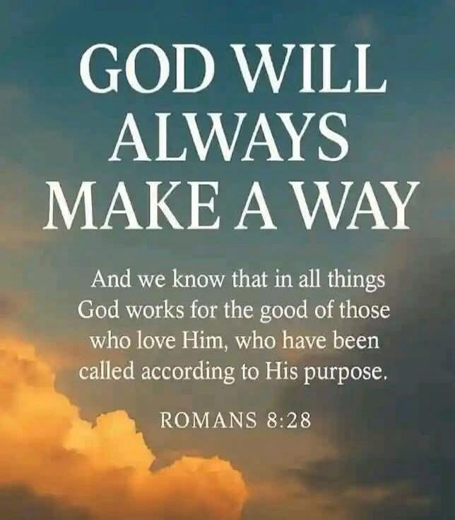 GOD WILL ALWAYS MAKE A WAY And we know that in all things God works for the good of those who love Him, who have been called according to His purpose. ROMANS 8:28