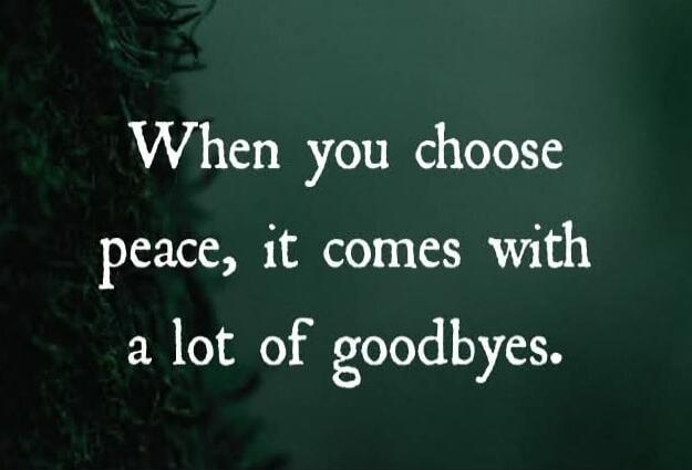 When you choose peace, it comes with a lot of goodbyes.