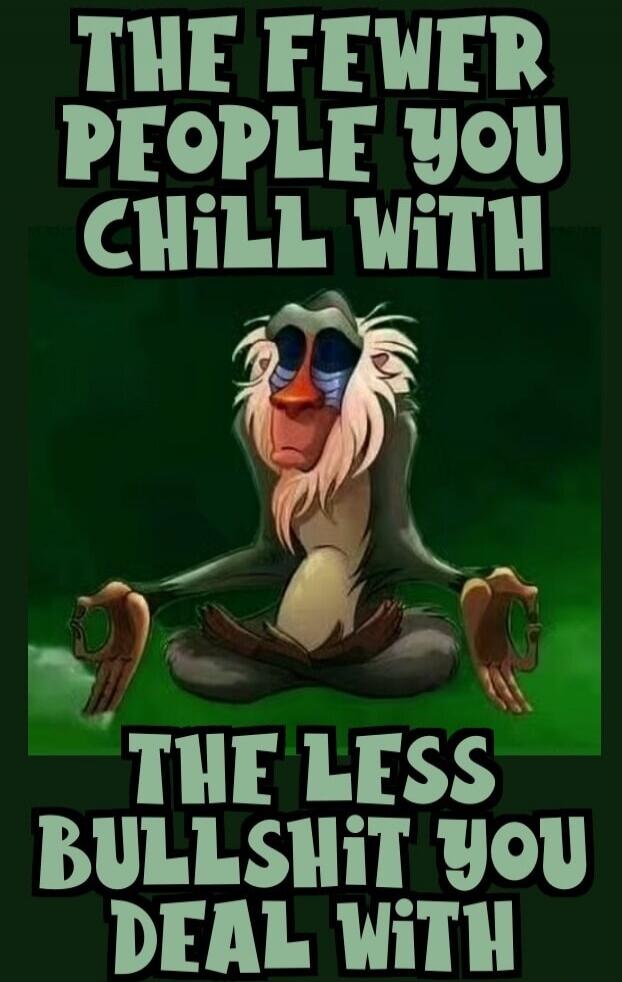 THE FEWER PEOPLE YOU CHILL WITH THE LESS BULLSHIT YOU DEAL WITH