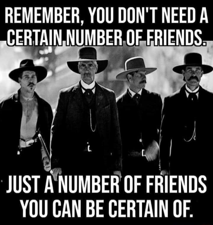 REMEMBER YOU DONT NEED A JUST ANUMBER OF FRIENDS YOU CAN BE CERTAIN OF