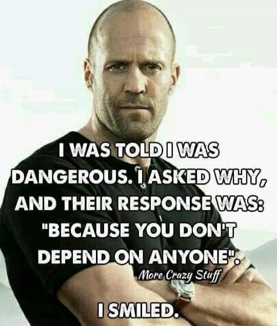 I WAS TOLD I WAS DANGEROUS. I ASKED WHY, AND THEIR RESPONSE WAS: 