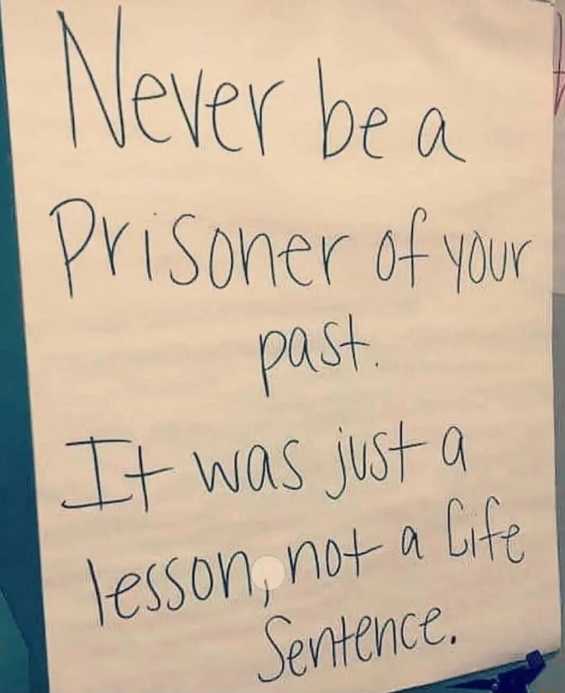 Never be a Prisoner of your past. It was just a lesson, not a Life Sentence.