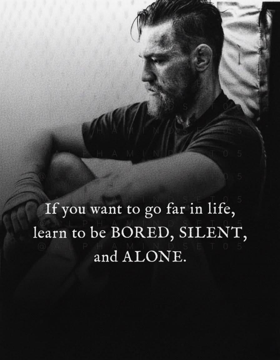 If you want to go far in life, learn to be BORED, SILENT, and ALONE.