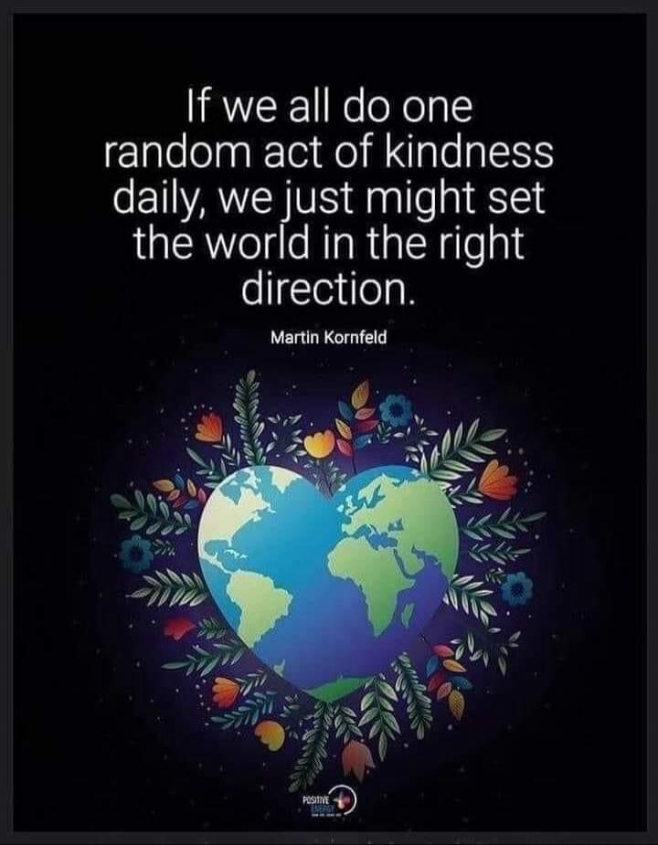 If we all do one random act of kindness daily, we just might set the world in the right direction. Martin Kornfeld
