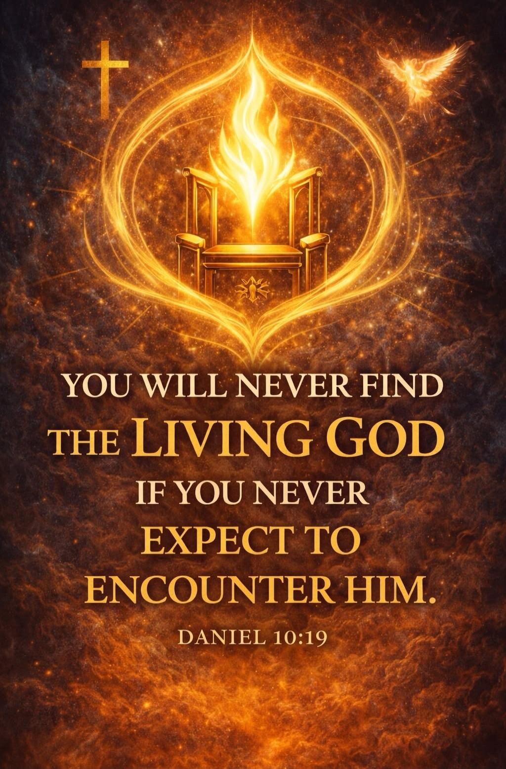 YOU WILL NEVER FIND THE LIVING GOD IF YOU NEVER EXPECT TO ENCOUNTER HIM. DANIEL 10:19
