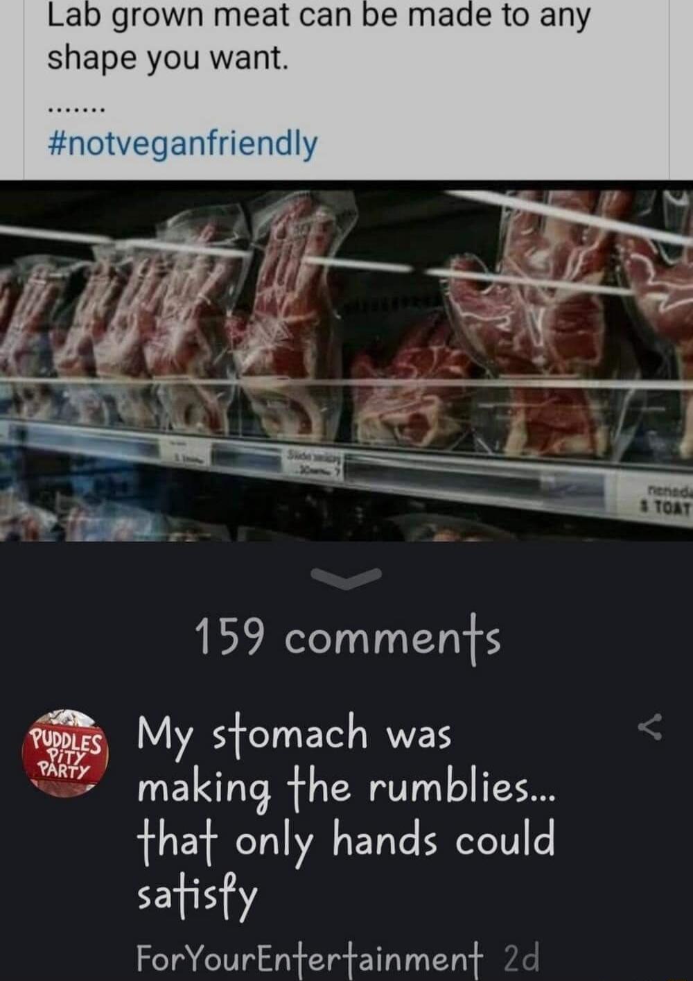 Lab grown meat can be made to any shape you want 159 comments imes My stomach was Sy MY making the rumblies that only hands could satisfy ForYourEntertainment