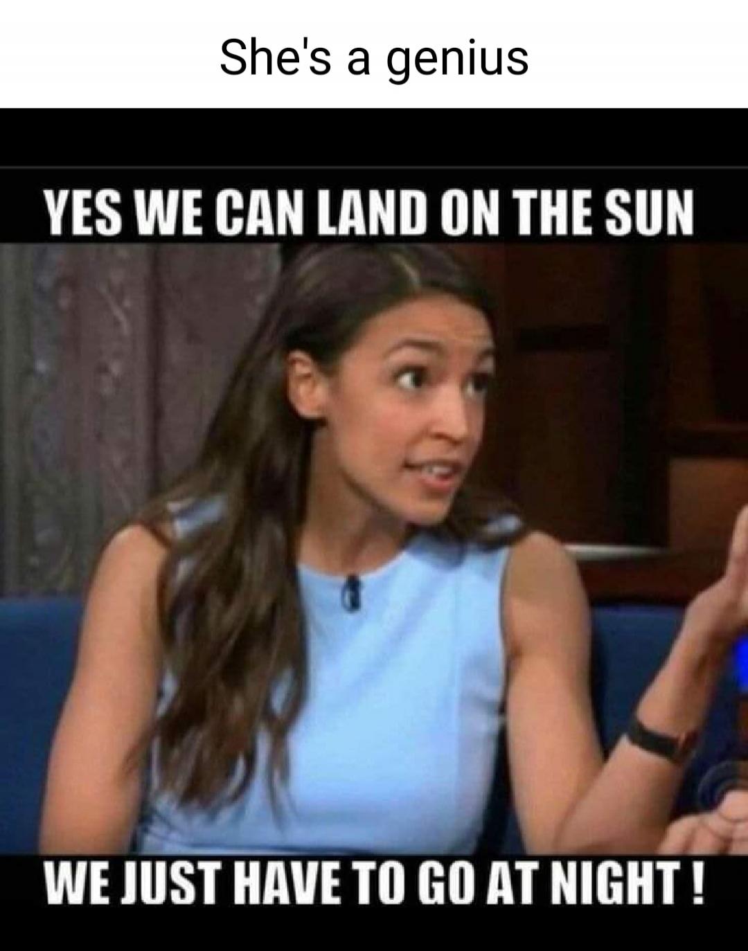 She's a genius YES WE CAN LAND ON THE SUN WE JUST HAVE TO GO AT NIGHT !