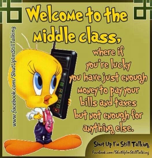 Welcome to the middle class, where if you're lucky you have just enough money to pay your bills and taxes but not enough for anything else.