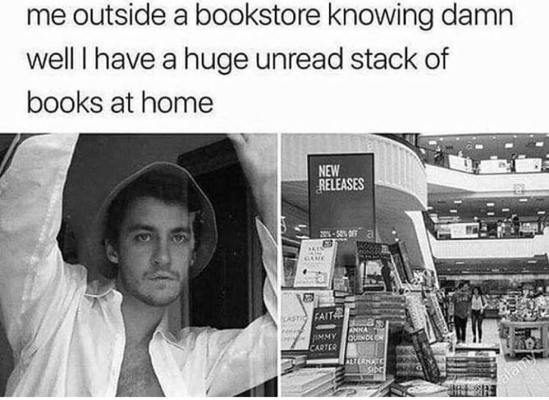 me outside a bookstore knowing damn well have a huge unread stack of books at home