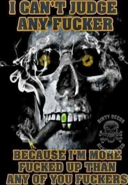 I CAN'T JUDGE ANY FUCKER BECAUSE I'M MORE FUCKED UP THAN ANY OF YOU FUCKERS