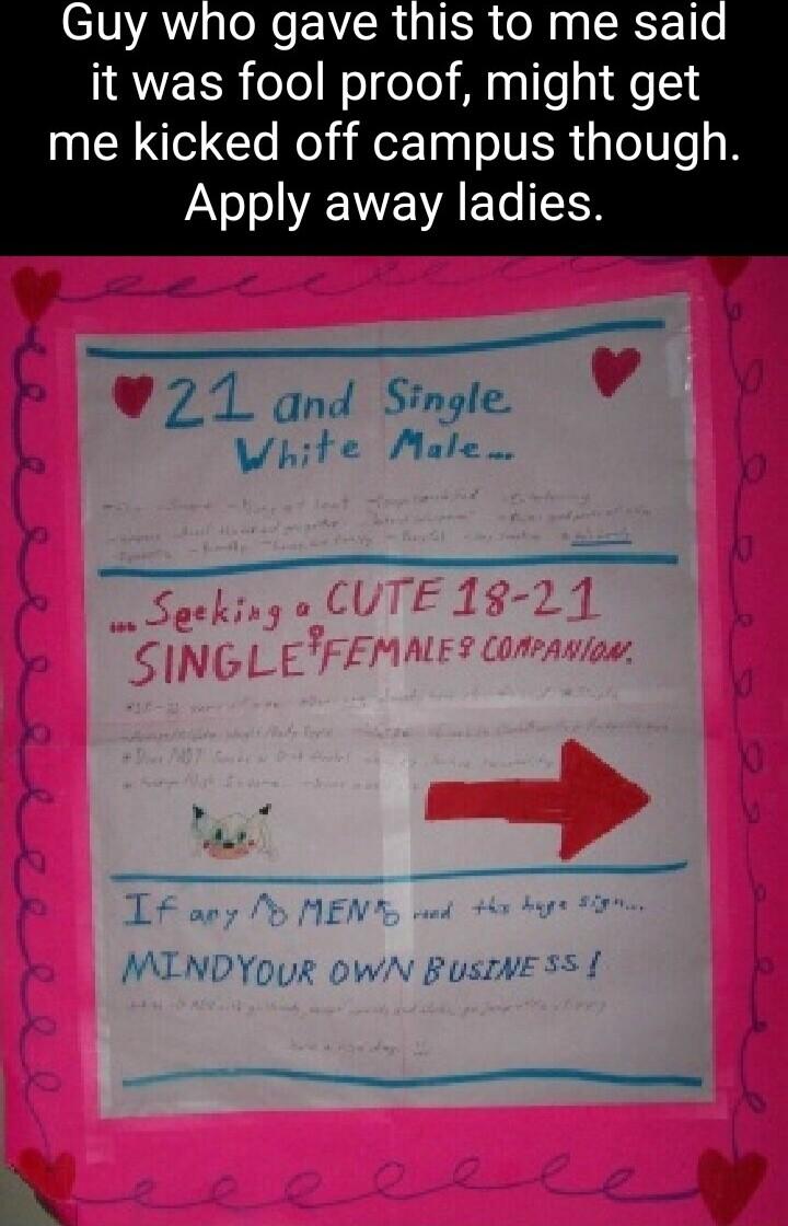 Guy who gave this to me said it was fool proof might get me kicked off campus though Yo AEWE A e T _ Zi and Single Vhite Male e e MINDYOUR OWN BUSINESS e e
