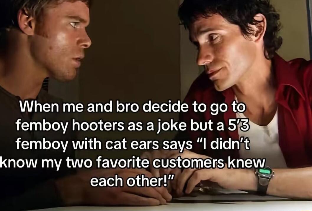 When me and bro decide to go to femboy hooters as a joke but a 5 femboy with cat ears says I didnit know my two favorite cu