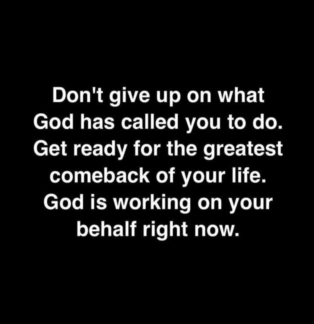 Don't give up on what God has called you to do. Get ready for the greatest comeback of your life. God is working on your behalf right now.