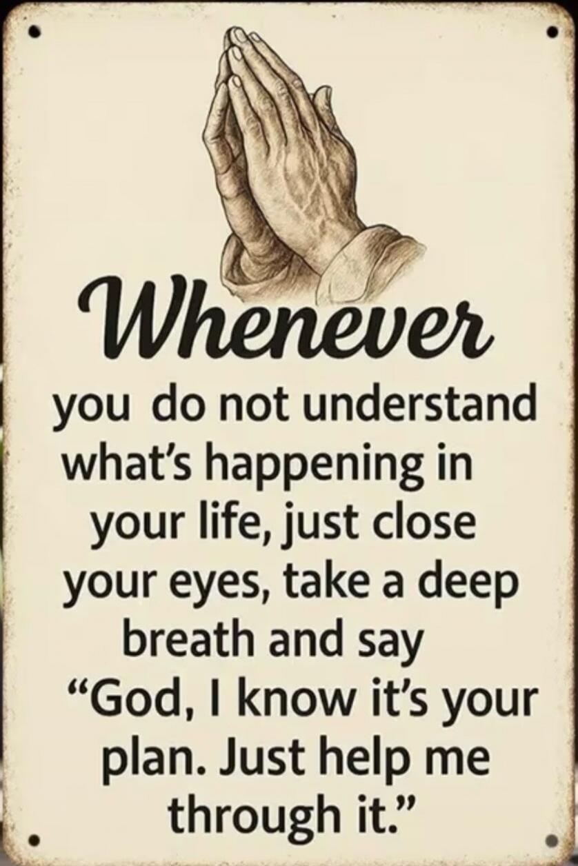 Whenever you do not understand what's happening in your life, just close your eyes, take a deep breath and say 