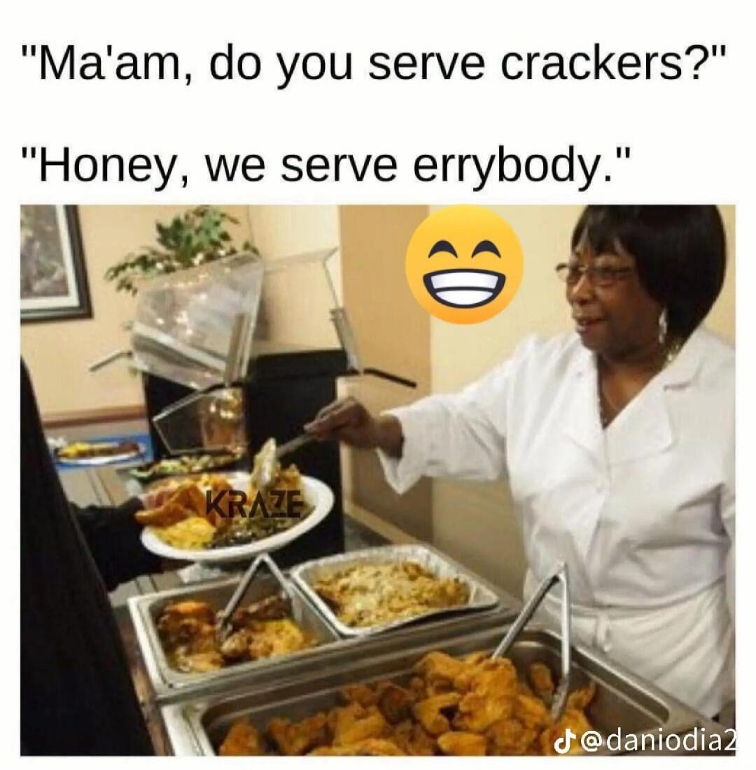 Ma'am, do you serve crackers? Honey, we serve errybody. KRAZE. @daniodia2