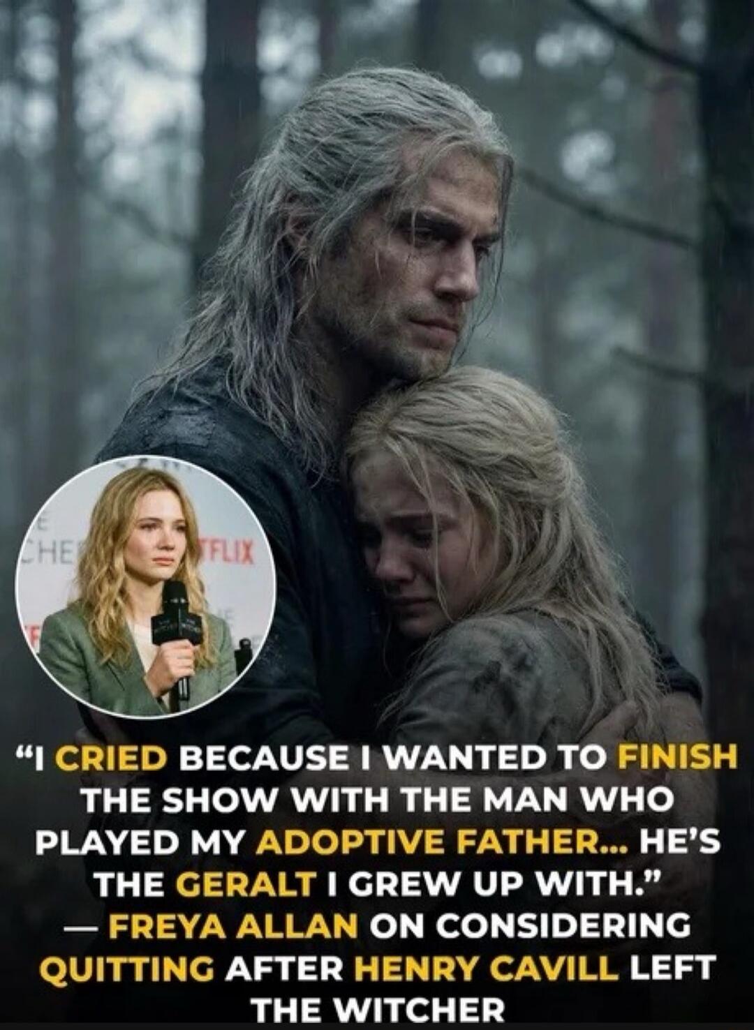 I CRIED BECAUSE I WANTED TO FINISH THE SHOW WITH THE MAN WHO PLAYED MY ADOPTIVE FATHER... HE'S THE GERALT I GREW UP WITH.