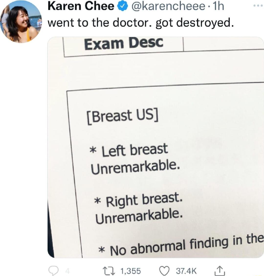Karen Chee karencheee 1h went to the doctor got destroyed Exam Desc Breast US eft breast Unremarkable Right breast Unremarkable No abnormal finding in the 111385 O atak A