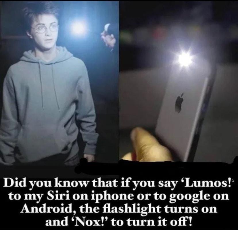 5 R Did you know that if you say Lumos to my Siri on iphone or to google on Android the flashlight turns on and Nox to turn it off