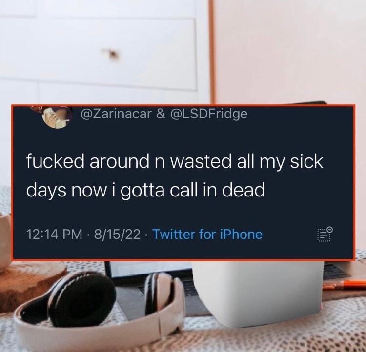_ arinacar fucked around n wasted all my sick days now i gotta call in dead