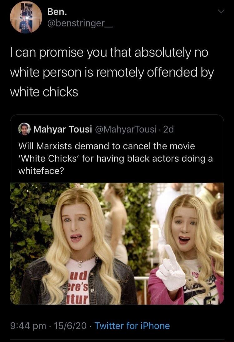 I can promise you that absolutely no white person is remotely offended by white chicks. Will Marxists demand to cancel the movie 'White Chicks' for having black actors doing a whiteface?