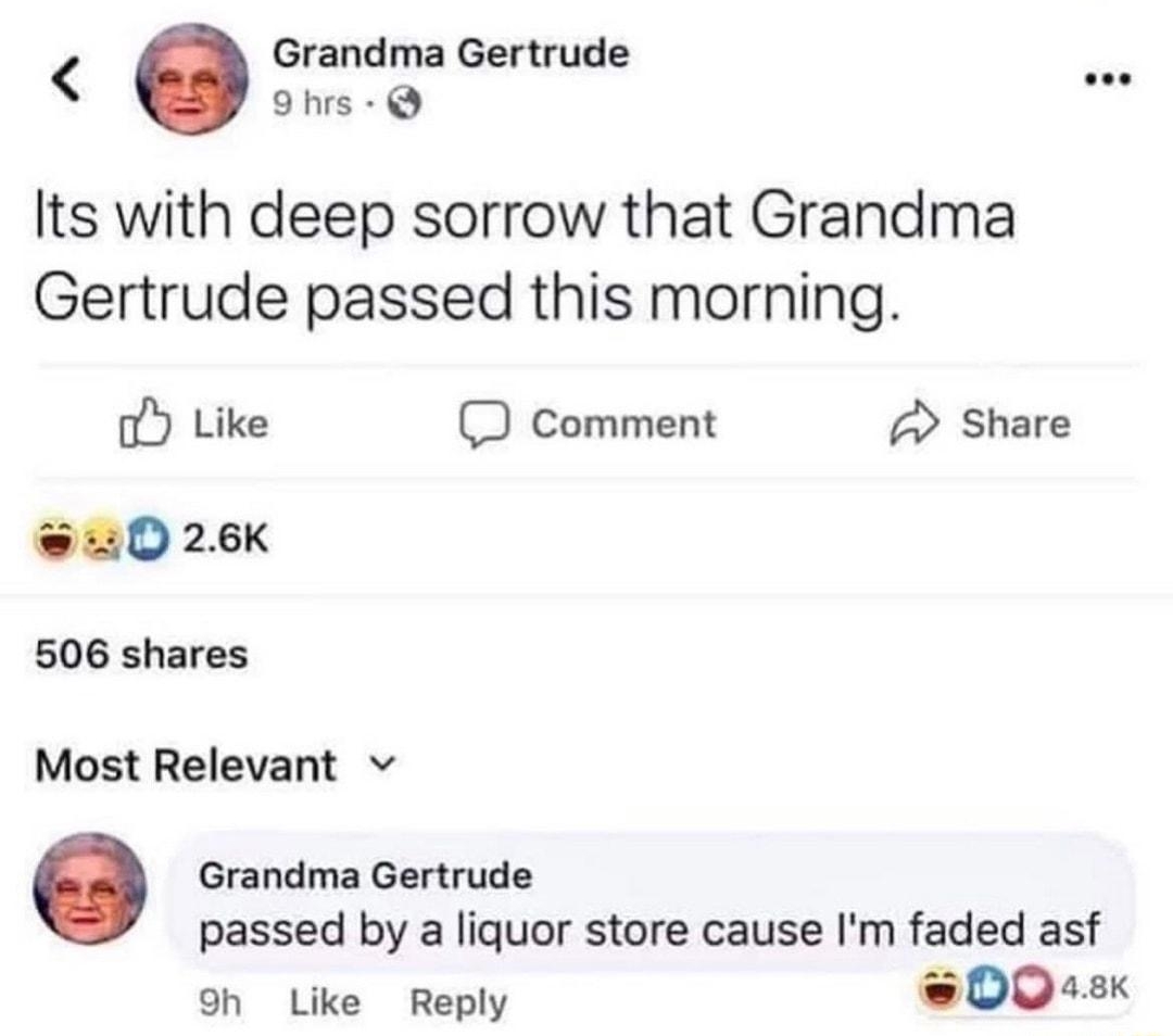 ol Verizon 636 PM 46 4 Grandma Gertrude s Its with deep sorrow that Grandma Gertrude passed this morning o Like D Comment Share uD26K 506 shares Most Relevant v Grandma Gertrude passed by a liquor store cause Im faded asf oh Like Reply 0008k