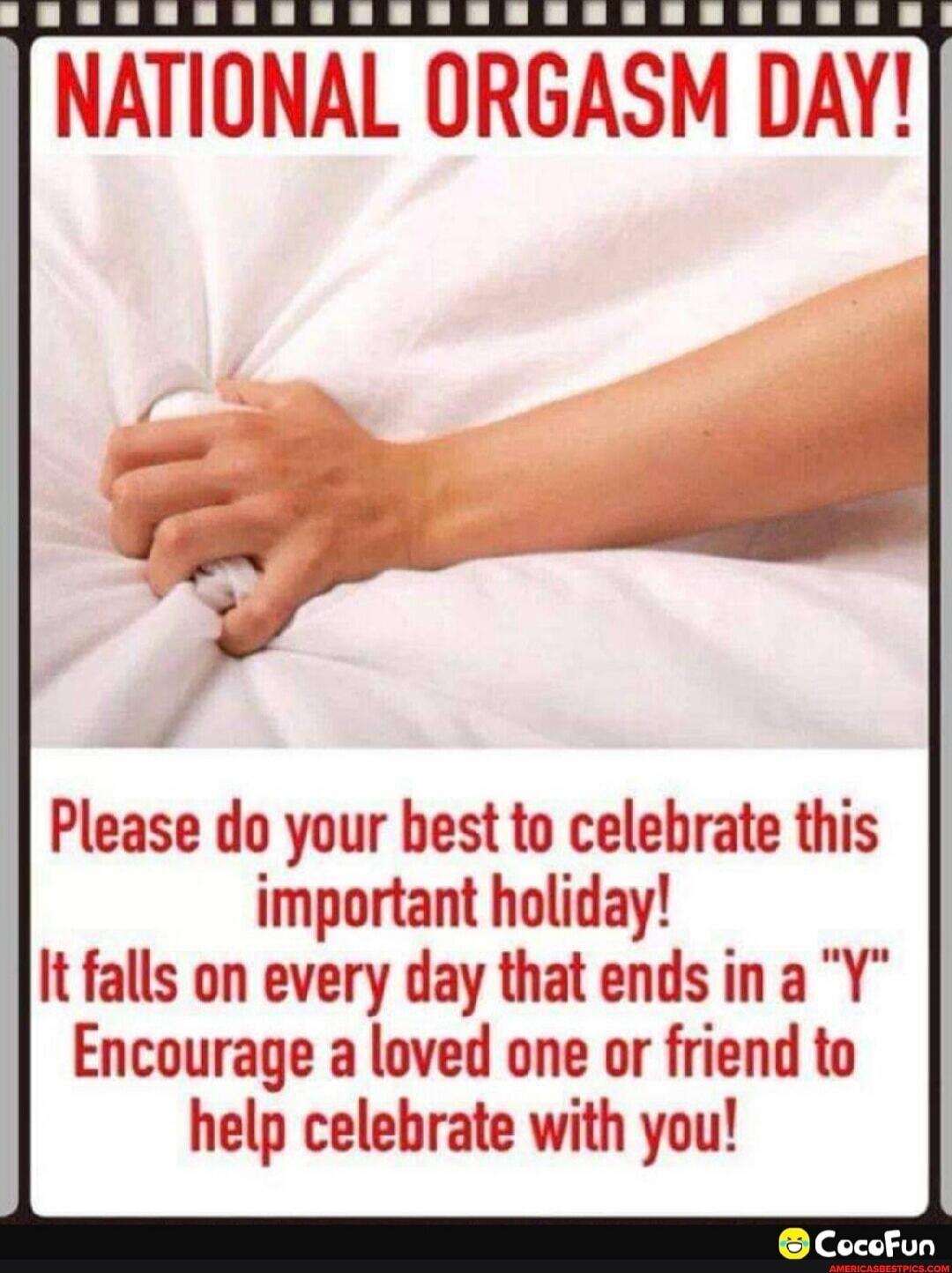 NATIONAL ORGASM DAY!
Please do your best to celebrate this important holiday! It falls on every day that ends in a “Y”. Encourage a loved one or friend to help celebrate with you!