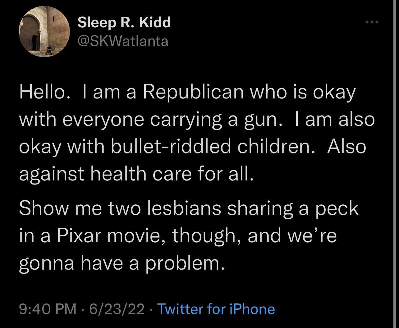 Sleep R Kidd GSIIENERIE Hello am a Republican who is okay with everyone carrying a gun am also o1 ANIa N o101 SigTe o Te Mol aTile To MAVAY Yo against health care for all Show me two lesbians sharing a peck in a Pixar movie though and were gonna have a problem 940 PM 62322 Twitter for iPhone