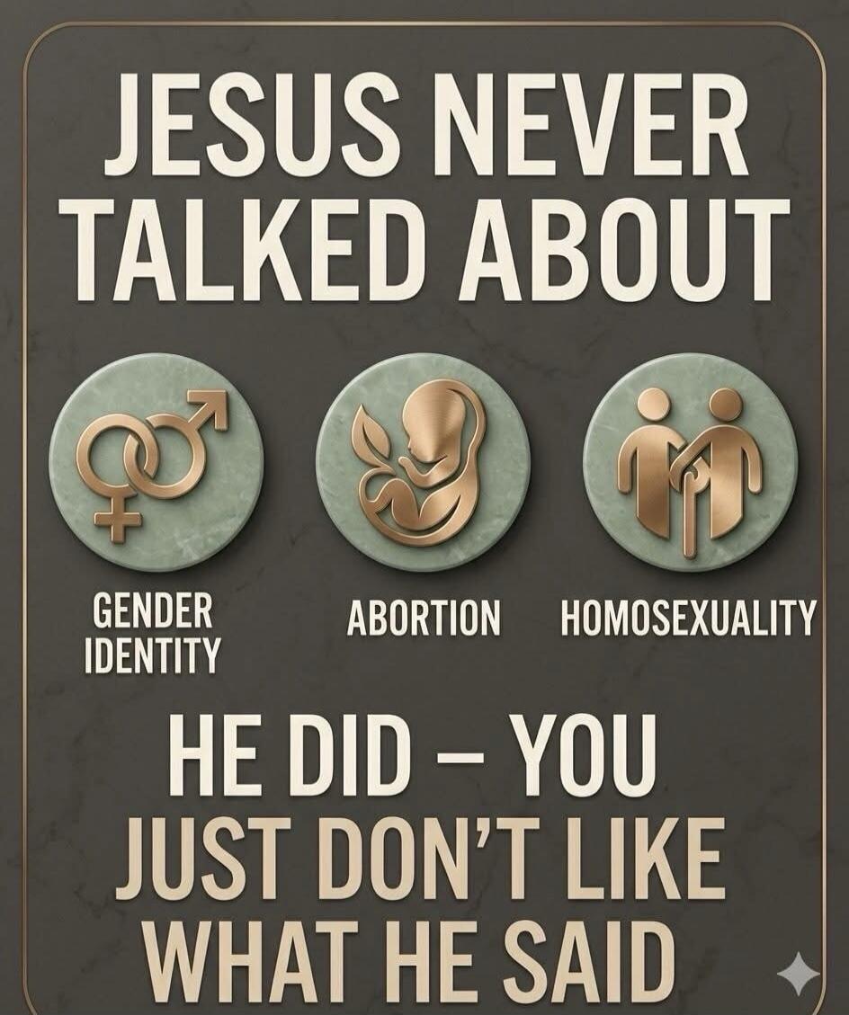 JESUS NEVER TALKED ABOUT GENDER IDENTITY ABORTION HOMOSEXUALITY HE DID - YOU JUST DON'T LIKE WHAT HE SAID