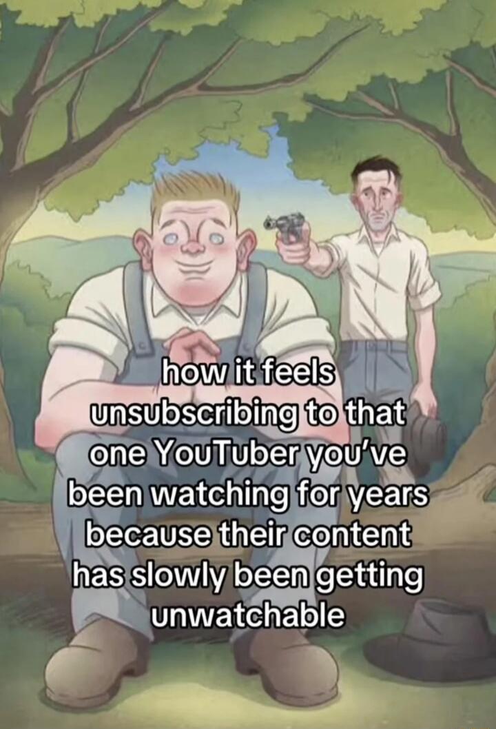 how it feels unsubscribing to that one YouTuber you’ve been watching for years because their content has slowly been getting unwatchable